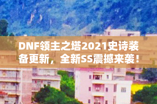 DNF领主之塔2021史诗装备更新图片