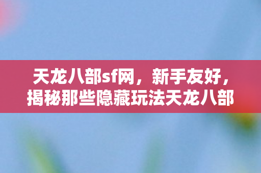 揭秘那些隐藏玩法天龙八部sf网图片