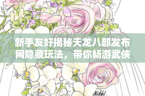 新手友好揭秘天龙八部发布网隐藏玩法图片