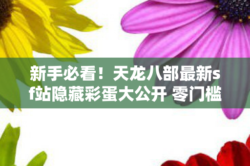 天龙八部最新sf站隐藏彩蛋大公开 零门槛也能爽玩一整天天龙私服图片