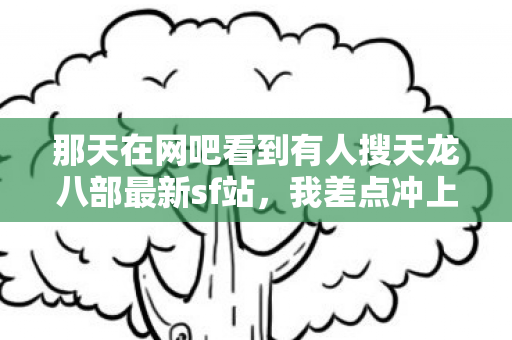 那天在网吧看到有人搜天龙八部最新sf站图片
