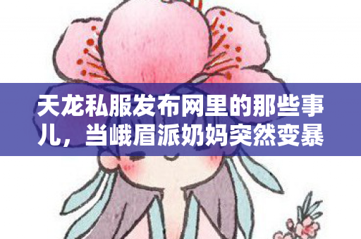 天龙私服发布网里的那些事儿图片