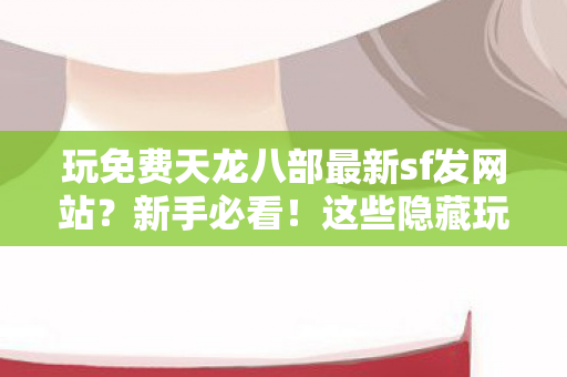 这些隐藏玩法让你少走弯路还超爽天龙八部私服图片