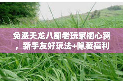 免费天龙八部老玩家掏心窝图片