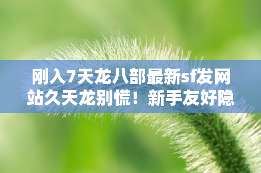 刚入7天龙八部最新sf发网站久天龙别慌图片