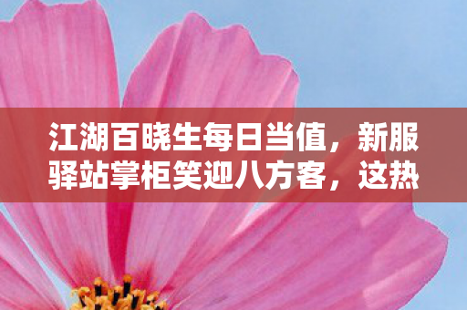 江湖百晓生每日当值，新服驿站掌柜笑迎八方客，这热闹地界啥脾性最对味儿？天龙八部私服