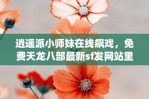 免费天龙八部最新sf发网站里那些戏精门派快把我笑yue了图片