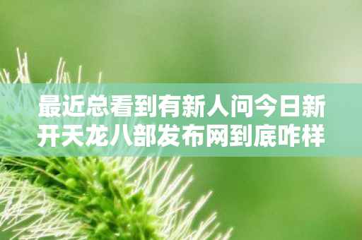 最近总看到有新人问今日新开天龙八部发布网到底咋样图片