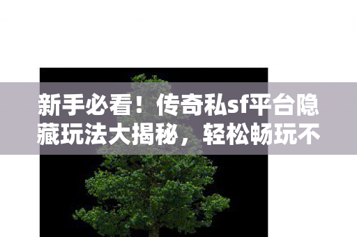传奇私sf平台隐藏玩法大揭秘图片