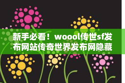 woool传世sf发布网站传奇世界发布网隐藏玩法大揭秘天龙八部私服图片