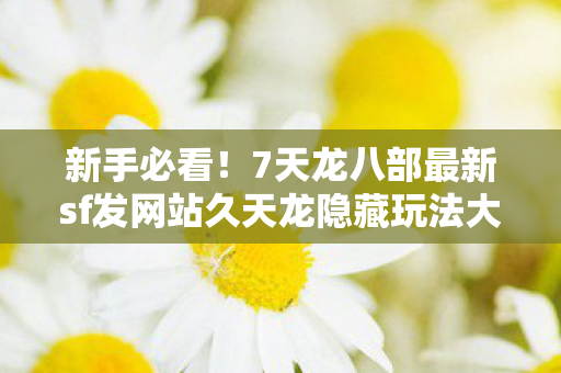 7天龙八部最新sf发网站久天龙隐藏玩法大揭秘天龙私服图片