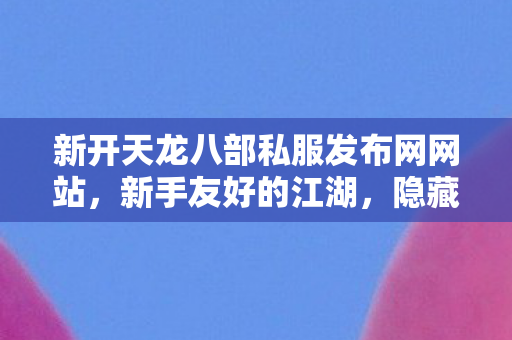 新开天龙八部私服发布网网站图片