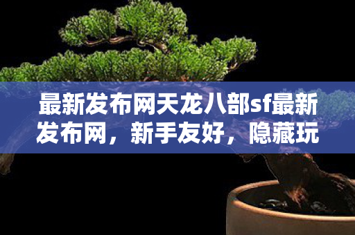 最新发布网天龙八部sf最新发布网图片