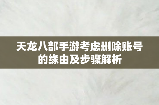 天龙八部手游考虑删除账号的缘由及步骤解析图片