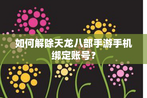 如何解除天龙八部手游手机绑定账号图片