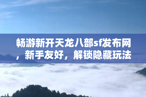 畅游新开天龙八部sf发布网图片