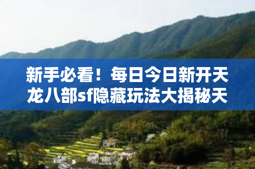 每日今日新开天龙八部sf隐藏玩法大揭秘天龙私服图片