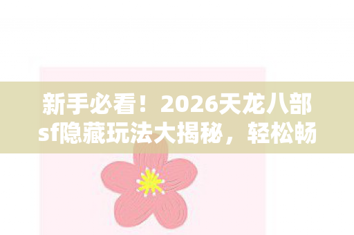 2026天龙八部sf隐藏玩法大揭秘图片