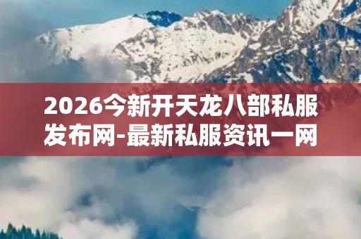 2026今新开天龙八部私服发布网图片