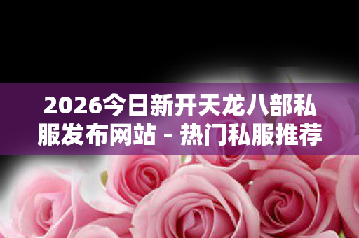 2026今日新开天龙八部私服发布网站图片