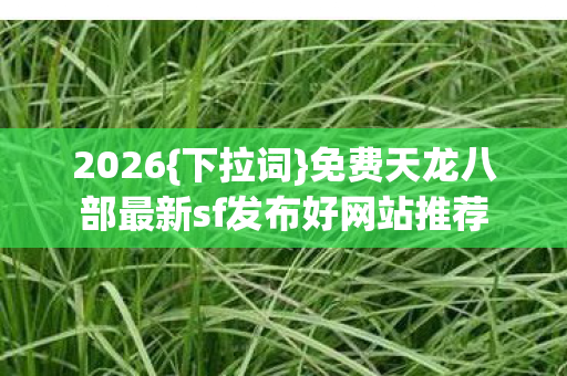 免费天龙八部最新sf发布好网站推荐图片