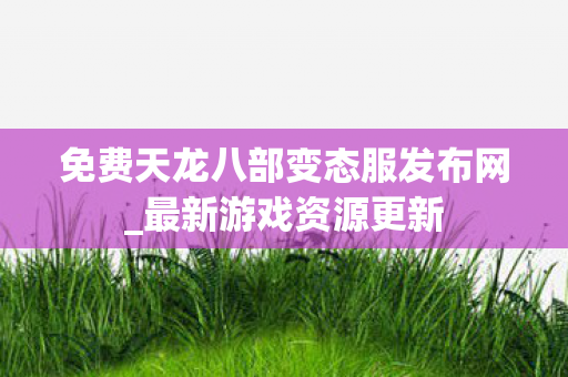 免费天龙八部变态服发布网图片