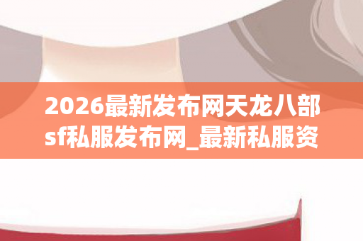 2026最新发布网天龙八部sf私服发布网图片