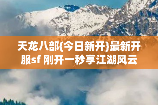 最新开服sf 刚开一秒享江湖风云图片