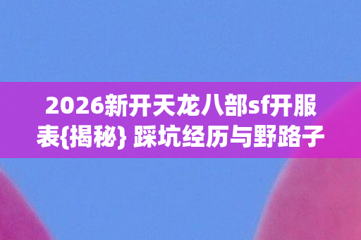2026新开天龙八部sf开服表图片