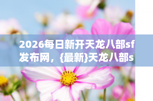 2026每日新开天龙八部sf发布网图片