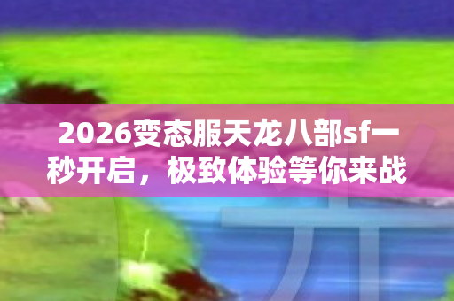 2026变态服天龙八部sf一秒开启图片