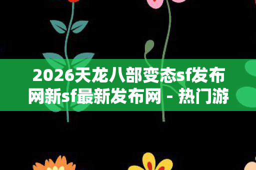 2026天龙八部变态sf发布网新sf最新发布网图片