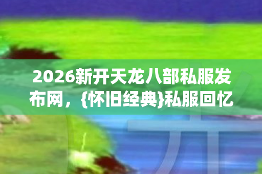 2026新开天龙八部私服发布网图片