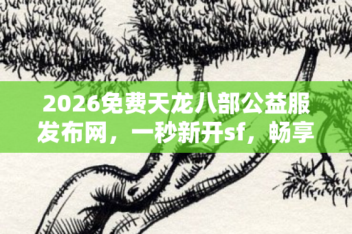 2026免费天龙八部公益服发布网图片