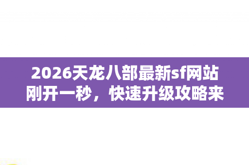 2026天龙八部最新sf网站刚开一秒图片
