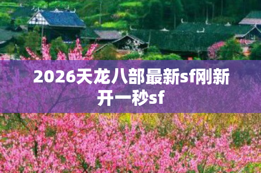2026天龙八部最新sf刚新开一秒sf图片