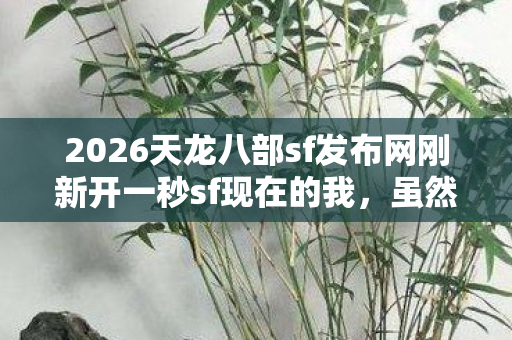 2026天龙八部sf发布网刚新开一秒sf现在的我图片