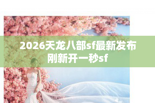 2026天龙八部sf最新发布刚新开一秒sf图片