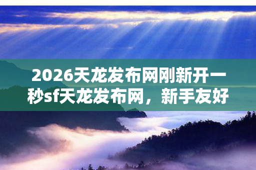 2026天龙发布网刚新开一秒sf天龙发布网图片