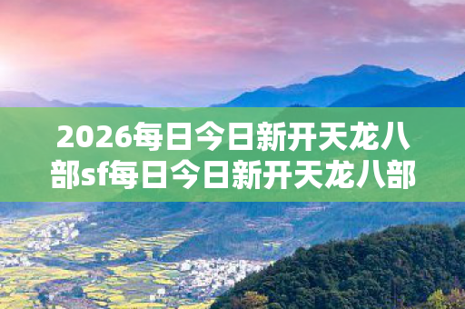 2026每日今日新开天龙八部sf每日今日新开天龙八部sf图片