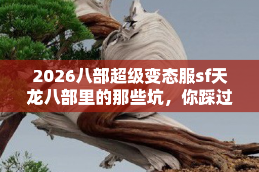 2026八部超级变态服sf天龙八部里的那些坑图片
