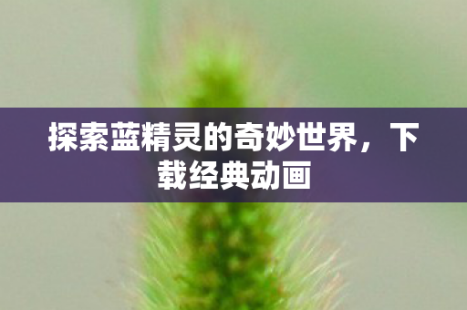 探索蓝精灵的奇妙世界,下载经典动画 探索蓝精灵的奇妙世界,下载经典动画
