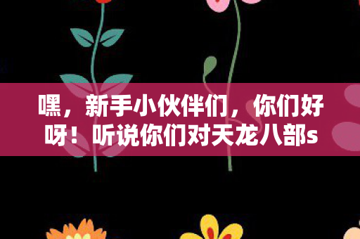 听说你们对天龙八部sf最新发布挺感兴趣的图片