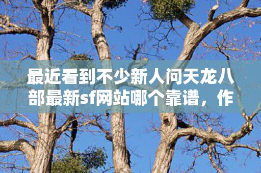 最近看到不少新人问天龙八部最新sf网站哪个靠谱图片