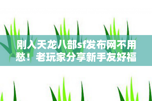 刚入天龙八部sf发布网不用愁图片