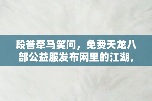 免费天龙八部公益服发布网里的江湖图片
