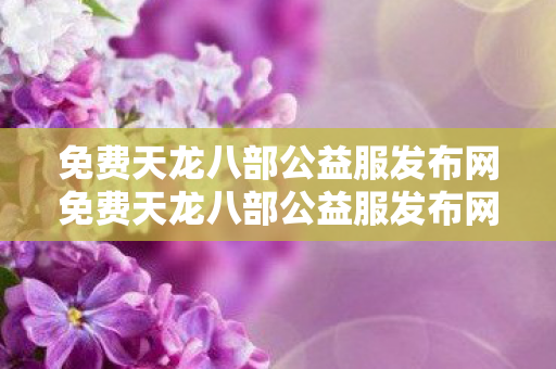 免费天龙八部公益服发布网免费天龙八部公益服发布网sf活化石唠嗑图片