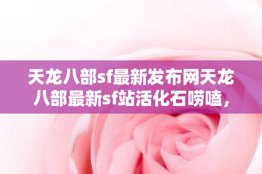 天龙八部sf最新发布网天龙八部最新sf站活化石唠嗑图片