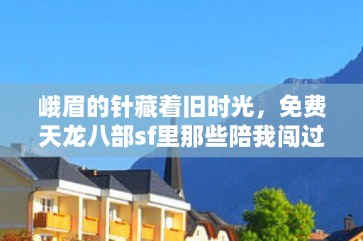 免费天龙八部sf里那些陪我闯过的江湖烟火图片