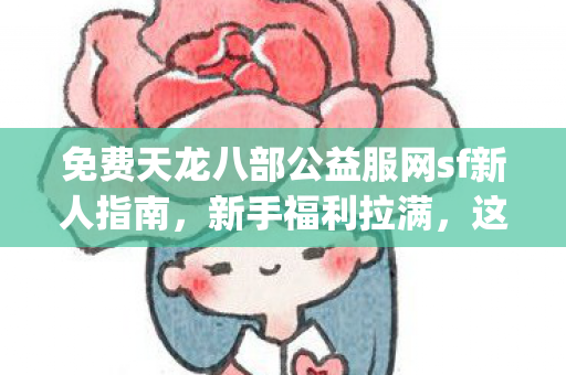 新手快速升级技巧 新手福利拉满 这些隐藏玩法私藏多年图片